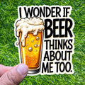 I Wonder If Beer Thinks About Me Too Sticker, Craft Bar Drinker Humor Decal