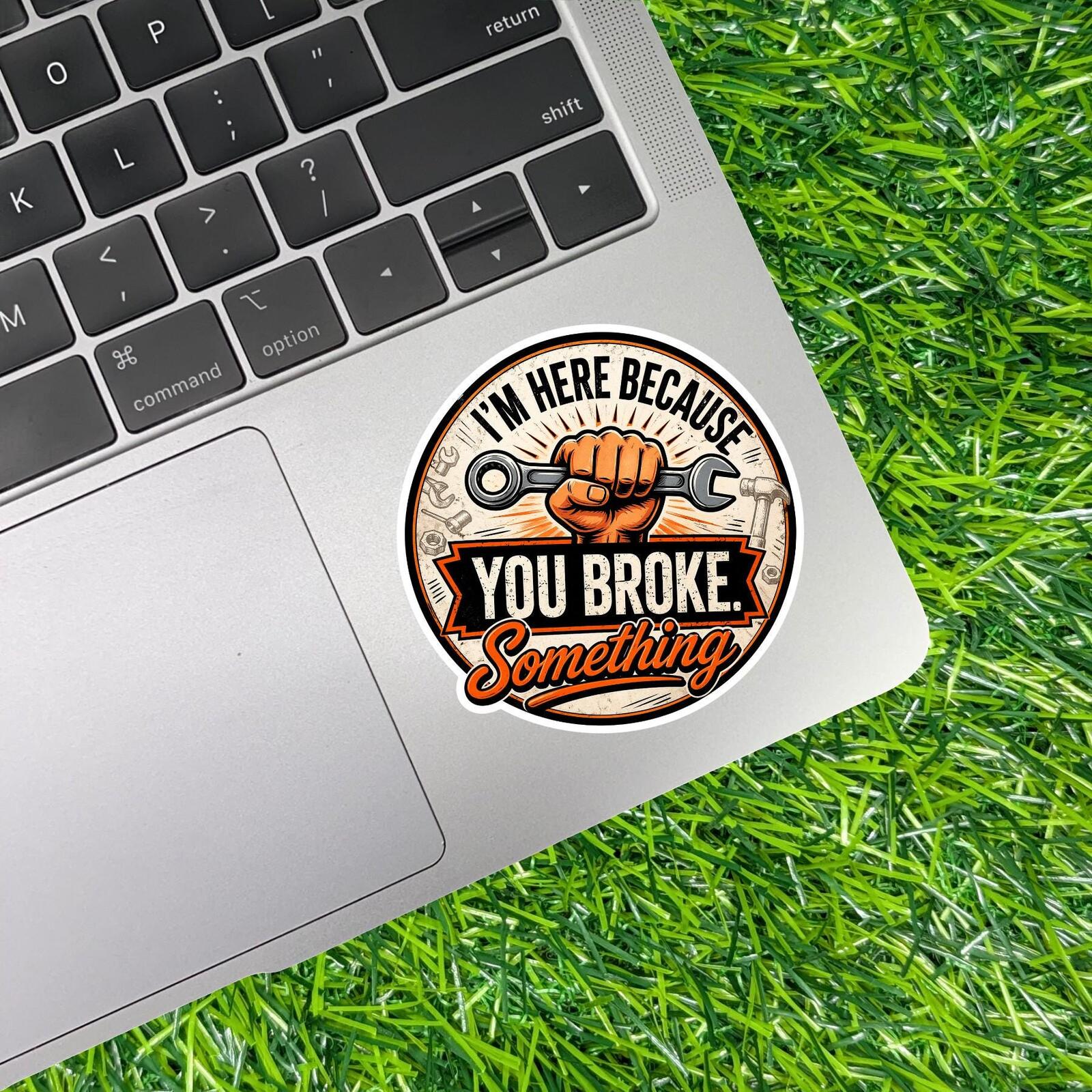 I'm Here Because You Broke Something Sticker, Repair Tech Decal, IT Humor Badge